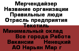 Мерчендайзер › Название организации ­ Правильные люди › Отрасль предприятия ­ Текстиль › Минимальный оклад ­ 26 000 - Все города Работа » Вакансии   . Ненецкий АО,Нарьян-Мар г.